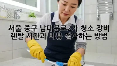 서울 중구 남대문로2가 청소 장비 렌탈: 시간과 비용 절약하는 방법