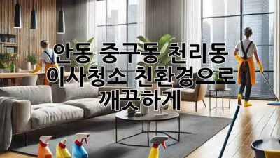 안동 중구동 천리동 이사청소: 친환경으로 깨끗하게!