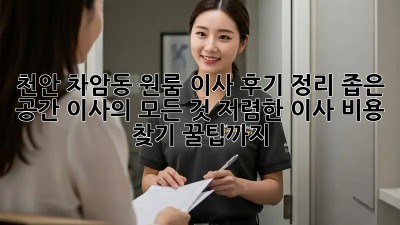 천안 차암동 원룸 이사 후기 정리: 좁은 공간 이사의 모든 것! 저렴한 이사 비용 찾기 꿀팁까지! ✨