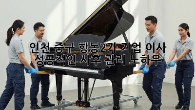 인천 중구 항동2가 기업 이사, 성공적인 사후 관리 노하우