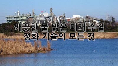 깨끗한 물, 맑은 미래: 수질 정화 기술의 모든 것